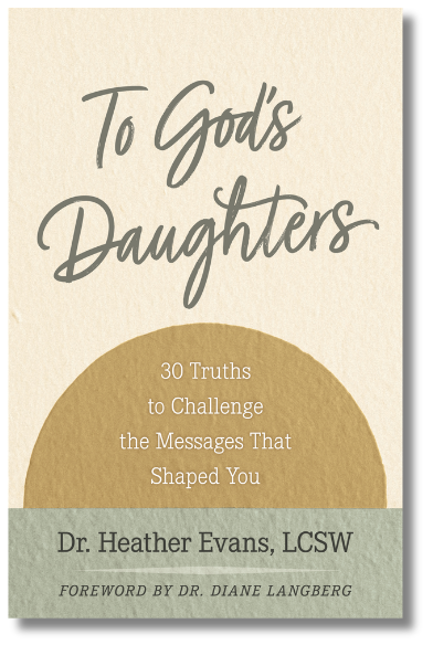 Book cover for To God's Daughters: 30 Truths to Challenge the Messages That Shaped You, by Dr. Heather Evans, LCSW. Foreword by Dr. Diane Langberg.